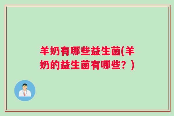 羊奶有哪些益生菌(羊奶的益生菌有哪些？)