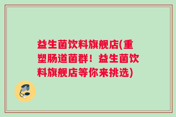益生菌饮料旗舰店(重塑肠道菌群！益生菌饮料旗舰店等你来挑选)