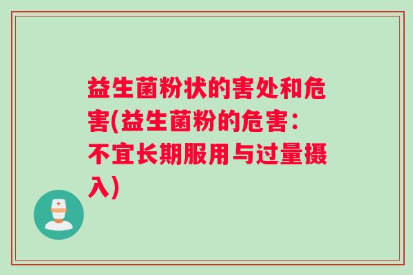 益生菌粉状的害处和危害(益生菌粉的危害：不宜长期服用与过量摄入)