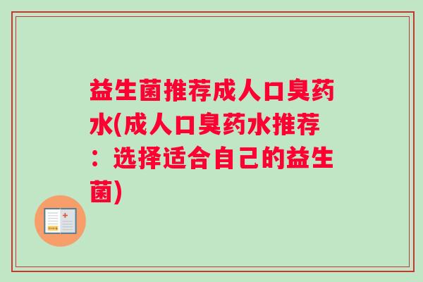 益生菌推荐成人口臭药水(成人口臭药水推荐：选择适合自己的益生菌)