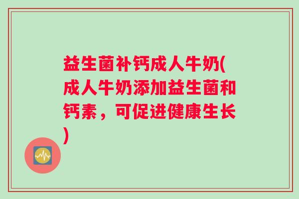 益生菌补钙成人牛奶(成人牛奶添加益生菌和钙素，可促进健康生长)