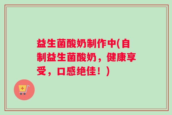 益生菌酸奶制作中(自制益生菌酸奶，健康享受，口感绝佳！)