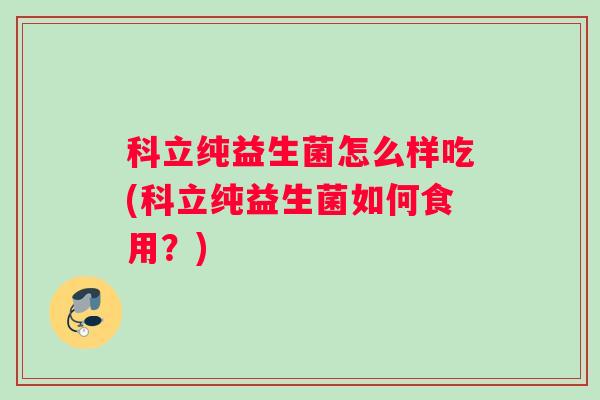 科立纯益生菌怎么样吃(科立纯益生菌如何食用？)