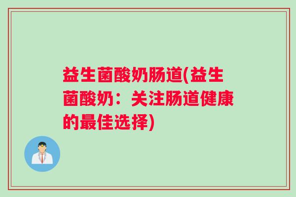 益生菌酸奶肠道(益生菌酸奶：关注肠道健康的最佳选择)