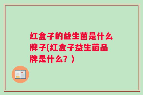 红盒子的益生菌是什么牌子(红盒子益生菌品牌是什么？)