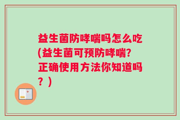 益生菌防哮喘吗怎么吃(益生菌可预防哮喘？正确使用方法你知道吗？)