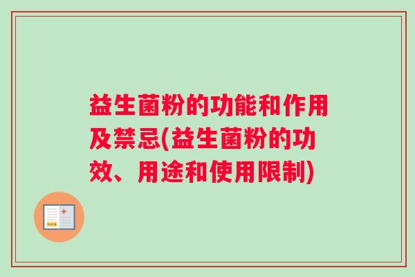 益生菌粉的功能和作用及禁忌(益生菌粉的功效、用途和使用限制)