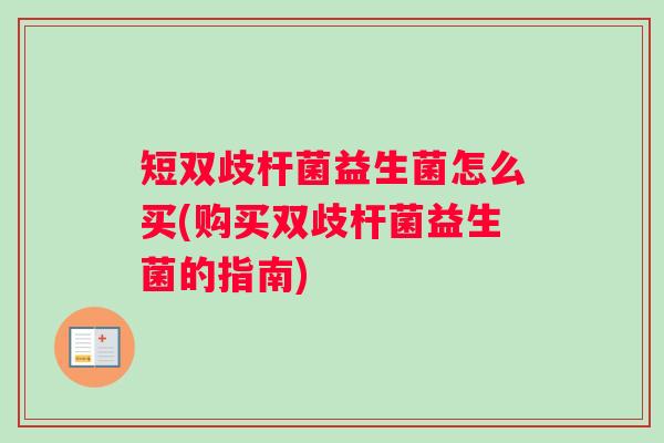 短双歧杆菌益生菌怎么买(购买双歧杆菌益生菌的指南)