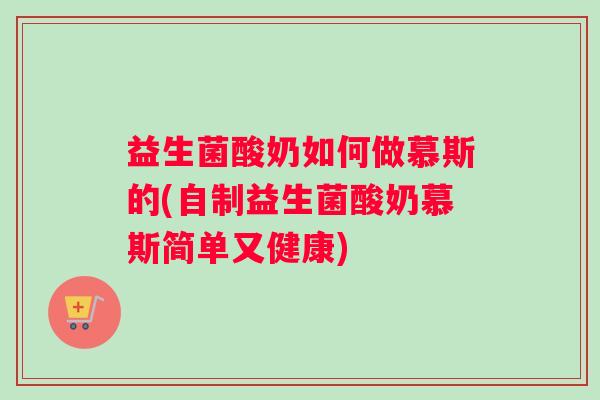 益生菌酸奶如何做慕斯的(自制益生菌酸奶慕斯简单又健康)