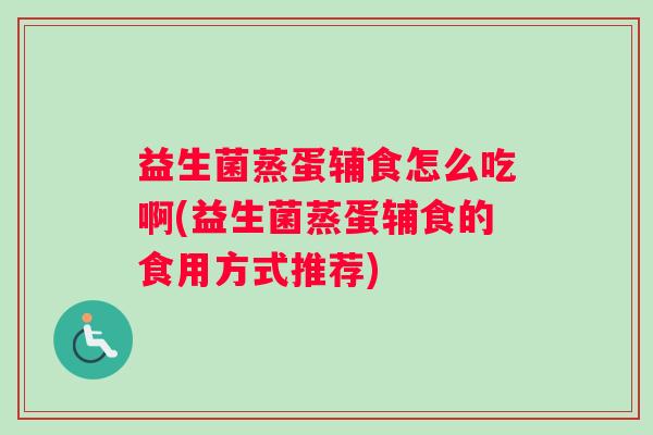 益生菌蒸蛋辅食怎么吃啊(益生菌蒸蛋辅食的食用方式推荐)