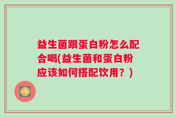 益生菌跟蛋白粉怎么配合喝(益生菌和蛋白粉应该如何搭配饮用？)
