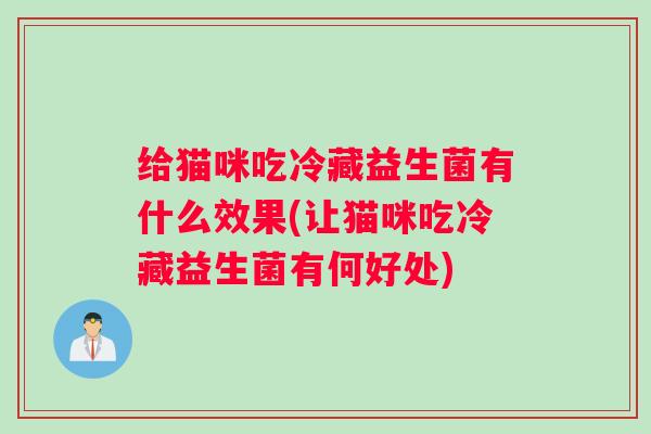 给猫咪吃冷藏益生菌有什么效果(让猫咪吃冷藏益生菌有何好处)