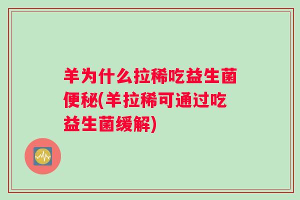 羊为什么拉稀吃益生菌便秘(羊拉稀可通过吃益生菌缓解)
