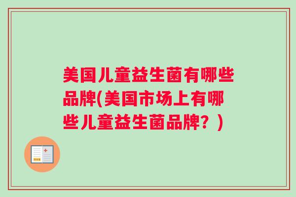 美国儿童益生菌有哪些品牌(美国市场上有哪些儿童益生菌品牌？)
