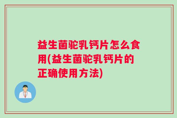 益生菌驼乳钙片怎么食用(益生菌驼乳钙片的正确使用方法)
