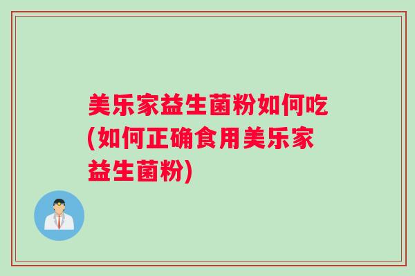 美乐家益生菌粉如何吃(如何正确食用美乐家益生菌粉)