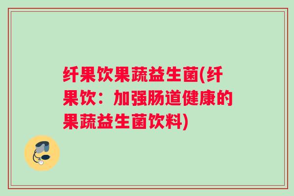 纤果饮果蔬益生菌(纤果饮：加强肠道健康的果蔬益生菌饮料)