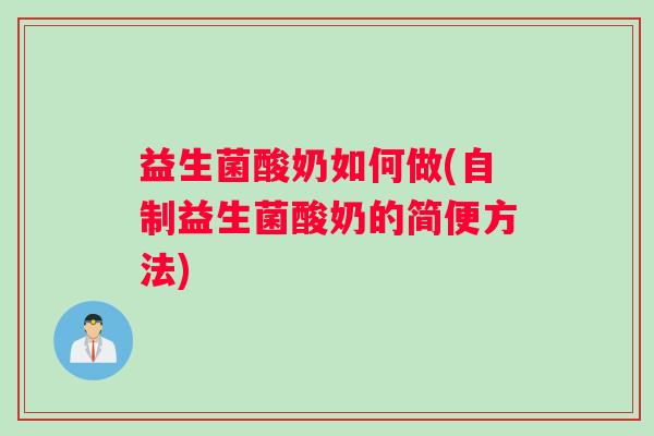 益生菌酸奶如何做(自制益生菌酸奶的简便方法)