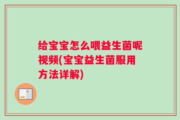 给宝宝怎么喂益生菌呢视频(宝宝益生菌服用方法详解)