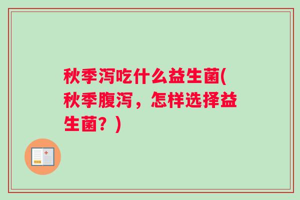 秋季泻吃什么益生菌(秋季腹泻，怎样选择益生菌？)