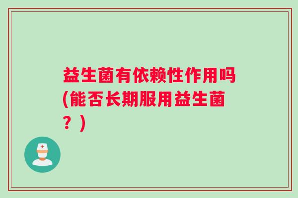 益生菌有依赖性作用吗(能否长期服用益生菌？)