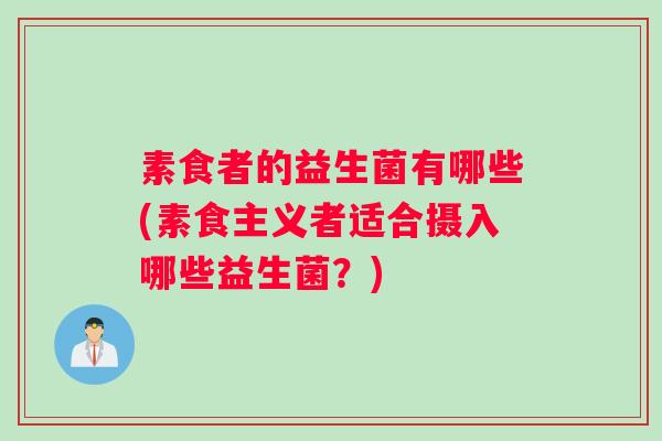 素食者的益生菌有哪些(素食主义者适合摄入哪些益生菌？)