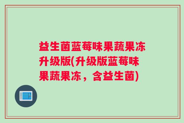 益生菌蓝莓味果蔬果冻升级版(升级版蓝莓味果蔬果冻，含益生菌)