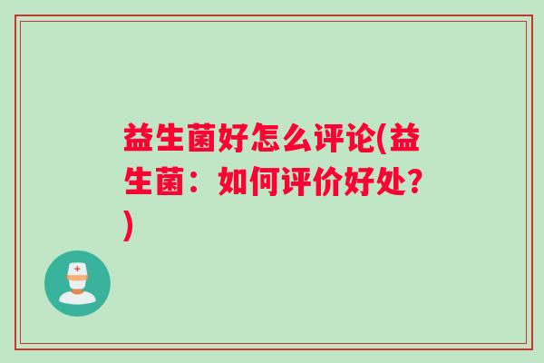 益生菌好怎么评论(益生菌：如何评价好处？)