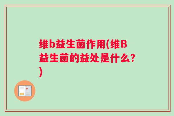 维b益生菌作用(维B益生菌的益处是什么？)