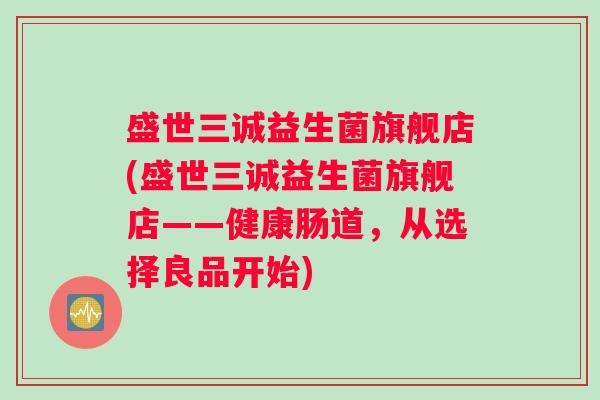 盛世三诚益生菌旗舰店(盛世三诚益生菌旗舰店——健康肠道，从选择良品开始)