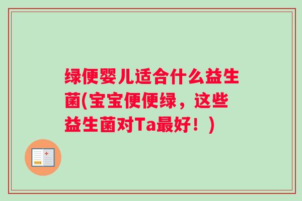 绿便婴儿适合什么益生菌(宝宝便便绿，这些益生菌对Ta最好！)