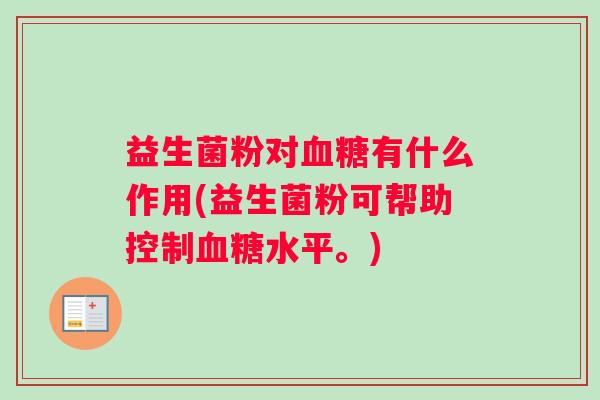益生菌粉对血糖有什么作用(益生菌粉可帮助控制血糖水平。)