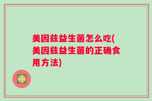 美因兹益生菌怎么吃(美因兹益生菌的正确食用方法)