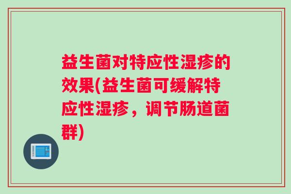 益生菌对特应性湿疹的效果(益生菌可缓解特应性湿疹，调节肠道菌群)