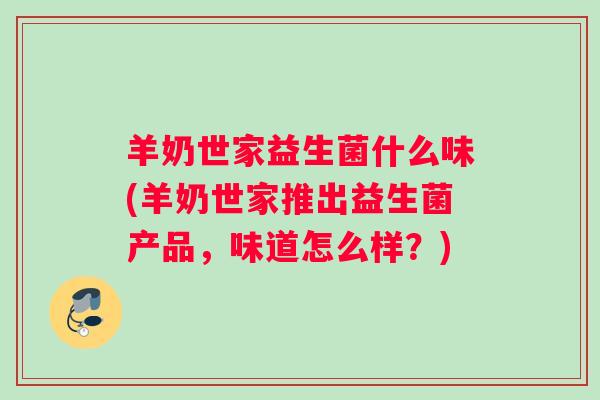 羊奶世家益生菌什么味(羊奶世家推出益生菌产品，味道怎么样？)