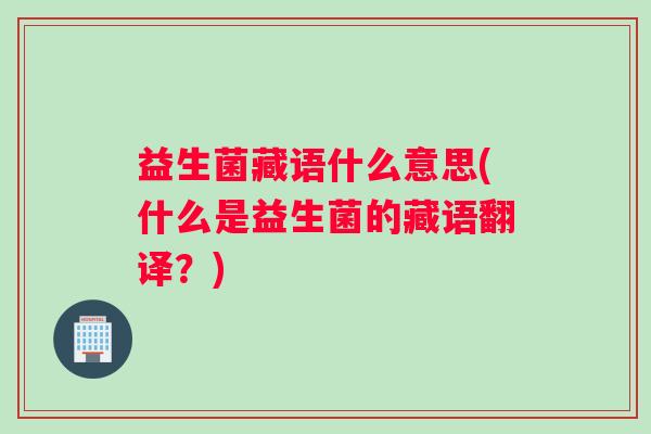 益生菌藏语什么意思(什么是益生菌的藏语翻译？)