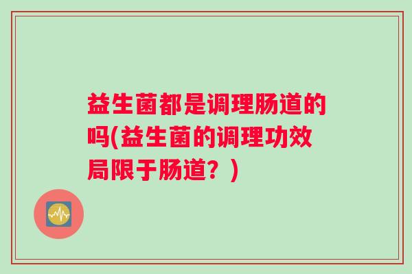 益生菌都是调理肠道的吗(益生菌的调理功效局限于肠道？)