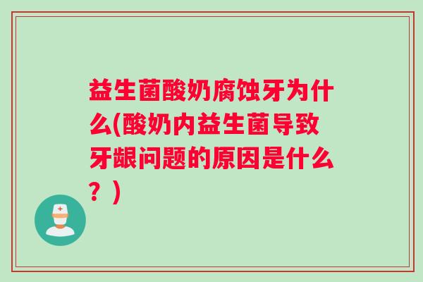 益生菌酸奶腐蚀牙为什么(酸奶内益生菌导致牙龈问题的原因是什么？)