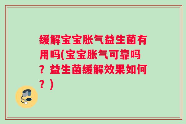缓解宝宝胀气益生菌有用吗(宝宝胀气可靠吗？益生菌缓解效果如何？)