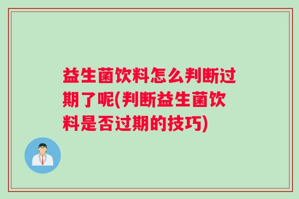 益生菌饮料怎么判断过期了呢(判断益生菌饮料是否过期的技巧)