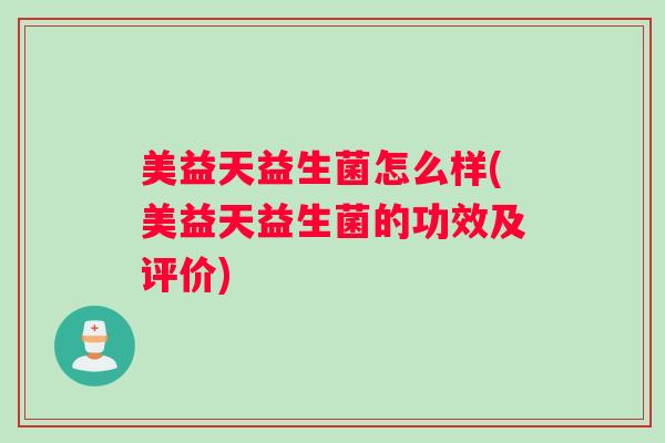 美益天益生菌怎么样(美益天益生菌的功效及评价)