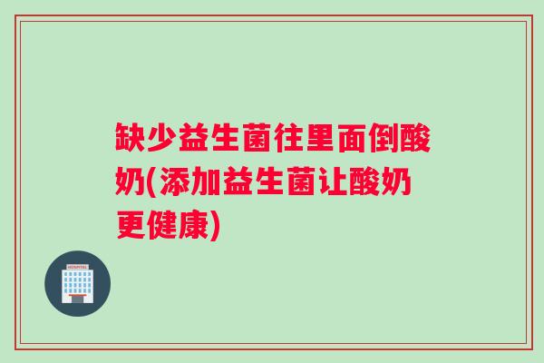 缺少益生菌往里面倒酸奶(添加益生菌让酸奶更健康) 缺少益生菌往里面倒酸奶(添加益生菌让酸奶更健康)