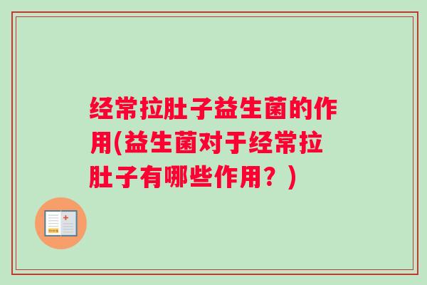 经常拉肚子益生菌的作用(益生菌对于经常拉肚子有哪些作用？)