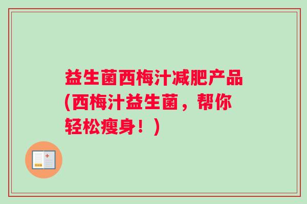 益生菌西梅汁减肥产品(西梅汁益生菌，帮你轻松瘦身！)