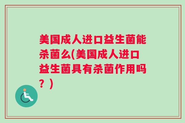 美国成人进口益生菌能杀菌么(美国成人进口益生菌具有杀菌作用吗？)