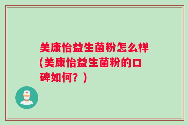 美康怡益生菌粉怎么样(美康怡益生菌粉的口碑如何？)