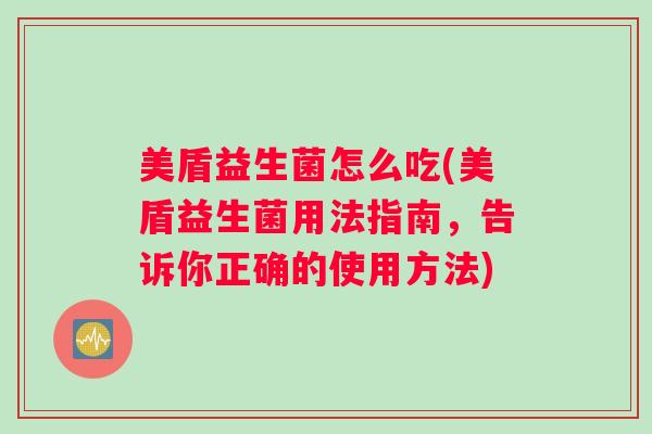 美盾益生菌怎么吃(美盾益生菌用法指南，告诉你正确的使用方法)