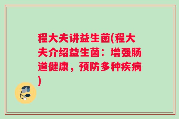 程大夫讲益生菌(程大夫介绍益生菌：增强肠道健康，预防多种疾病)
