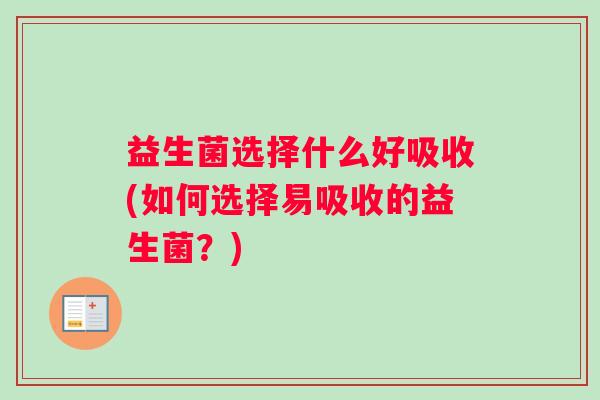益生菌选择什么好吸收(如何选择易吸收的益生菌？)