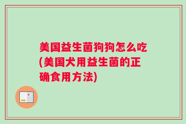 美国益生菌狗狗怎么吃(美国犬用益生菌的正确食用方法)